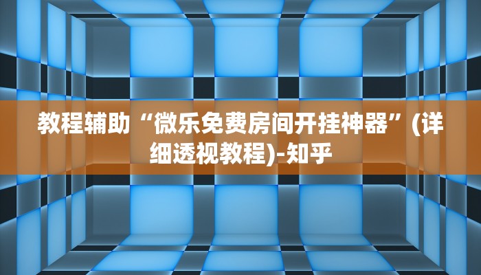 教程辅助“微乐免费房间开挂神器”(详细透视教程)-知乎