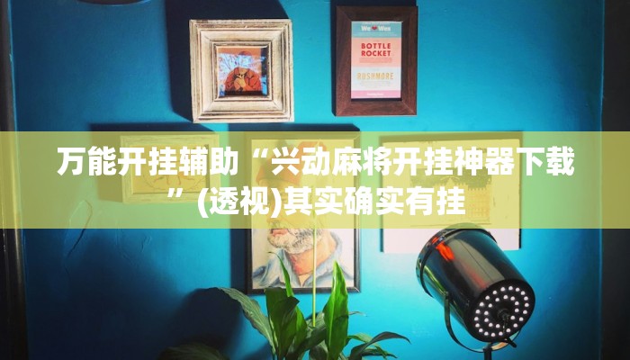 万能开挂辅助“兴动麻将开挂神器下载”(透视)其实确实有挂 万能开挂辅助“兴动麻将开挂神器下载”(透视)其实确实有挂