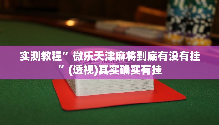 实测教程”微乐天津麻将到底有没有挂”(透视)其实确实有挂 实测教程”微乐天津麻将到底有没有挂”(透视)其实确实有挂