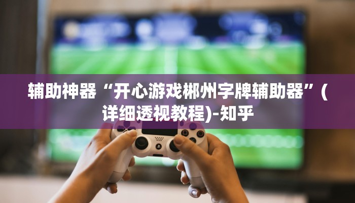 辅助神器“开心游戏郴州字牌辅助器”(详细透视教程)-知乎 辅助神器“开心游戏郴州字牌辅助器”(详细透视教程)-知乎