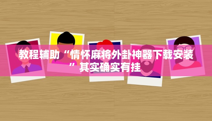 教程辅助“情怀麻将外卦神器下载安装”其实确实有挂 教程辅助“情怀麻将外卦神器下载安装”其实确实有挂
