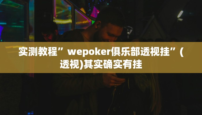 实测教程”wepoker俱乐部透视挂”(透视)其实确实有挂 实测教程”wepoker俱乐部透视挂”(透视)其实确实有挂