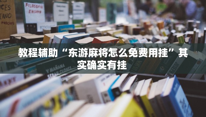 教程辅助“东游麻将怎么免费用挂”其实确实有挂 教程辅助“东游麻将怎么免费用挂”其实确实有挂