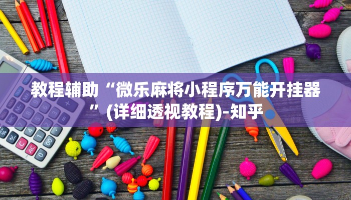 教程辅助“微乐麻将小程序万能开挂器”(详细透视教程)-知乎