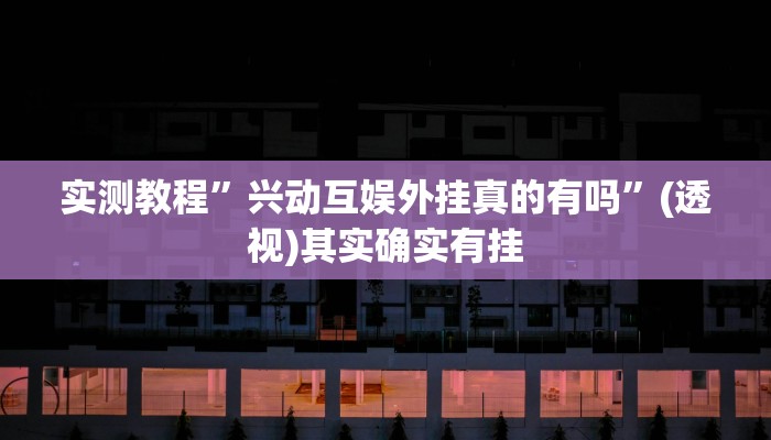实测教程”兴动互娱外挂真的有吗”(透视)其实确实有挂