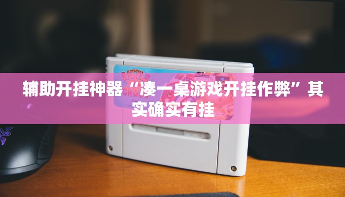 辅助开挂神器“凑一桌游戏开挂作弊”其实确实有挂