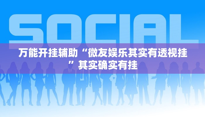 万能开挂辅助“微友娱乐其实有透视挂”其实确实有挂 万能开挂辅助“微友娱乐其实有透视挂”其实确实有挂