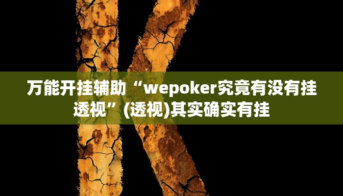 万能开挂辅助“wepoker究竟有没有挂透视”(透视)其实确实有挂