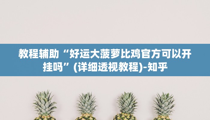 教程辅助“好运大菠萝比鸡官方可以开挂吗”(详细透视教程)-知乎 教程辅助“好运大菠萝比鸡官方可以开挂吗”(详细透视教程)-知乎