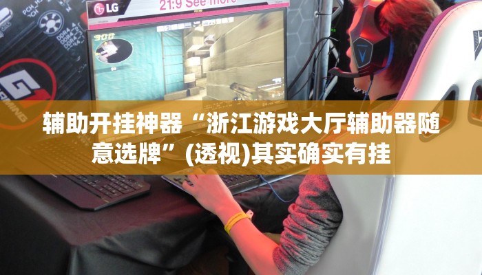 辅助开挂神器“浙江游戏大厅辅助器随意选牌”(透视)其实确实有挂