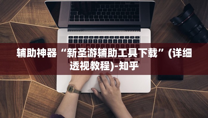 辅助神器“新圣游辅助工具下载”(详细透视教程)-知乎