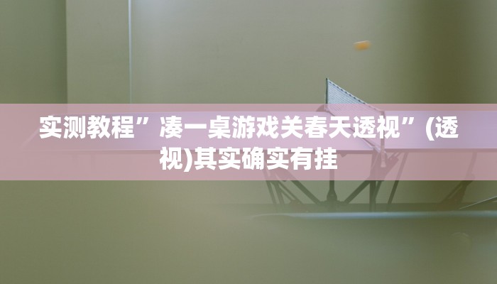 实测教程”凑一桌游戏关春天透视”(透视)其实确实有挂 实测教程”凑一桌游戏关春天透视”(透视)其实确实有挂