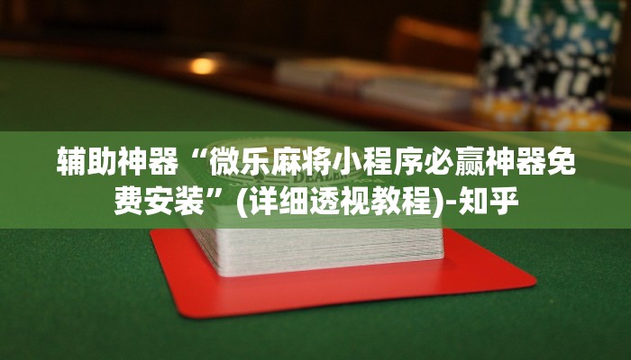 辅助神器“微乐麻将小程序必赢神器免费安装”(详细透视教程)-知乎 辅助神器“微乐麻将小程序必赢神器免费安装”(详细透视教程)-知乎
