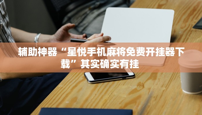 辅助神器“星悦手机麻将免费开挂器下载”其实确实有挂 辅助神器“星悦手机麻将免费开挂器下载”其实确实有挂