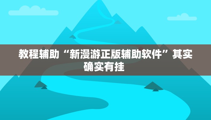 教程辅助“新漫游正版辅助软件”其实确实有挂 教程辅助“新漫游正版辅助软件”其实确实有挂
