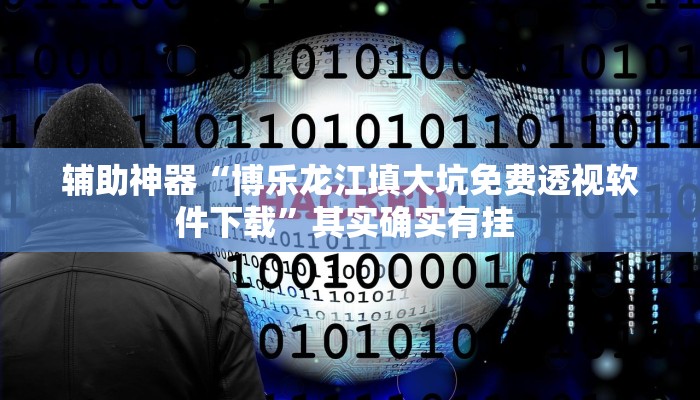 辅助神器“博乐龙江填大坑免费透视软件下载”其实确实有挂 辅助神器“博乐龙江填大坑免费透视软件下载”其实确实有挂
