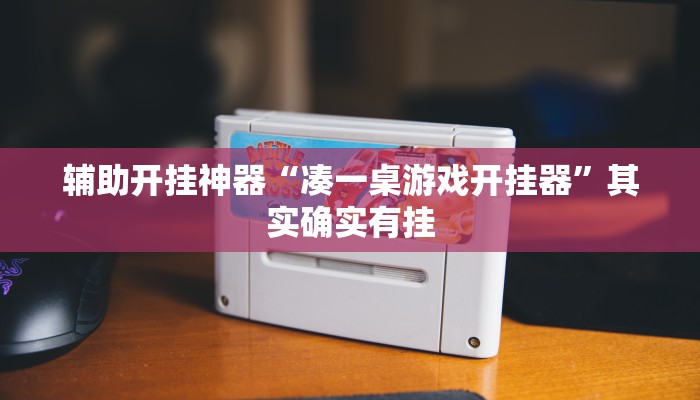 辅助开挂神器“凑一桌游戏开挂器”其实确实有挂 辅助开挂神器“凑一桌游戏开挂器”其实确实有挂