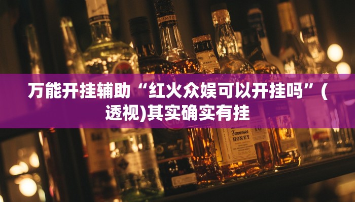 万能开挂辅助“红火众娱可以开挂吗”(透视)其实确实有挂 万能开挂辅助“红火众娱可以开挂吗”(透视)其实确实有挂