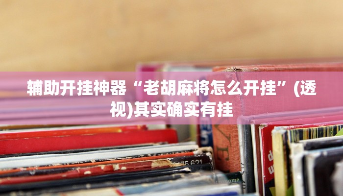 辅助开挂神器“老胡麻将怎么开挂”(透视)其实确实有挂 辅助开挂神器“老胡麻将怎么开挂”(透视)其实确实有挂