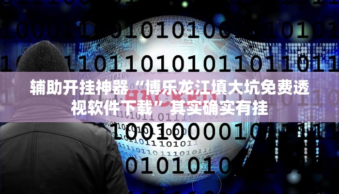 辅助开挂神器“博乐龙江填大坑免费透视软件下载”其实确实有挂 辅助开挂神器“博乐龙江填大坑免费透视软件下载”其实确实有挂
