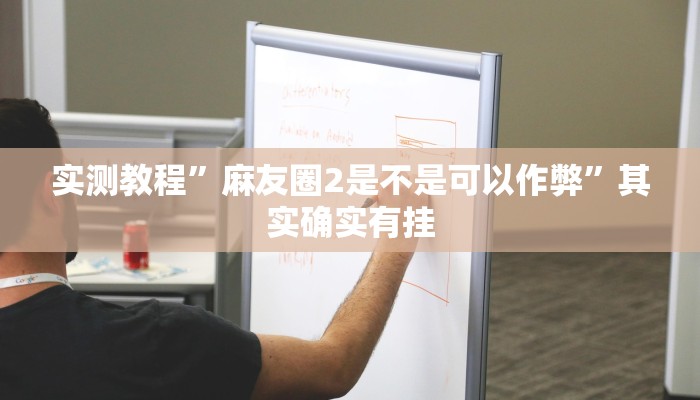 实测教程”麻友圈2是不是可以作弊”其实确实有挂 实测教程”麻友圈2是不是可以作弊”其实确实有挂