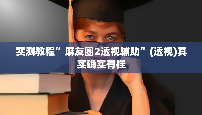 实测教程”麻友圈2透视辅助”(透视)其实确实有挂 实测教程”麻友圈2透视辅助”(透视)其实确实有挂