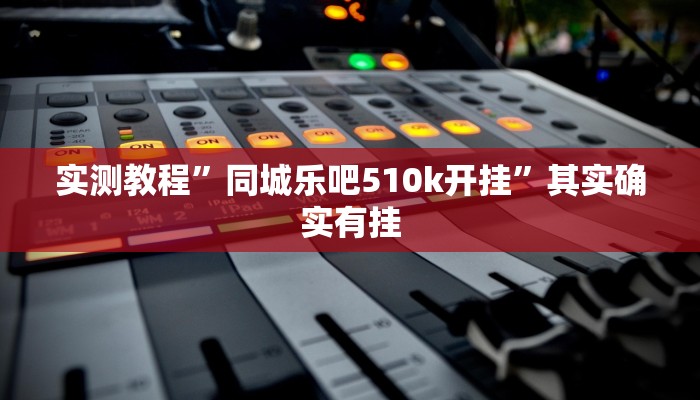 实测教程”同城乐吧510k开挂”其实确实有挂
