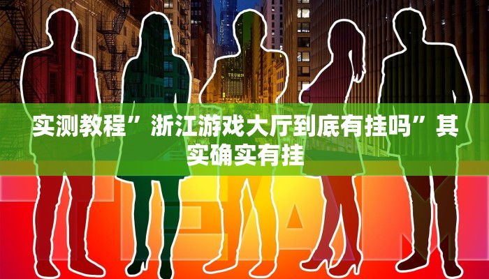 实测教程”浙江游戏大厅到底有挂吗”其实确实有挂