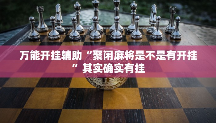 万能开挂辅助“聚闲麻将是不是有开挂”其实确实有挂