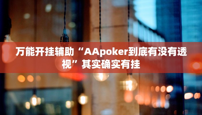 万能开挂辅助“AApoker到底有没有透视”其实确实有挂 万能开挂辅助“AApoker到底有没有透视”其实确实有挂