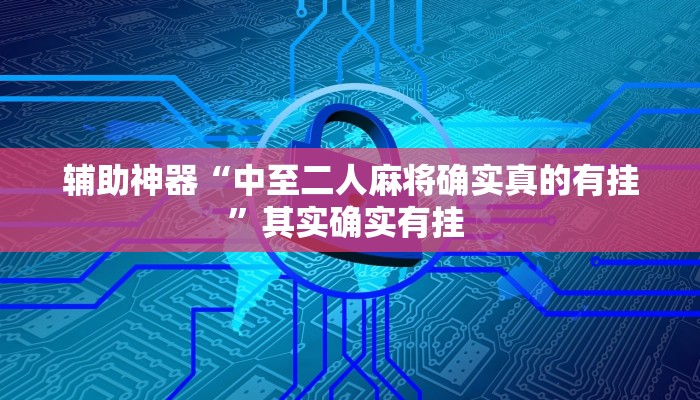 辅助神器“中至二人麻将确实真的有挂”其实确实有挂 辅助神器“中至二人麻将确实真的有挂”其实确实有挂