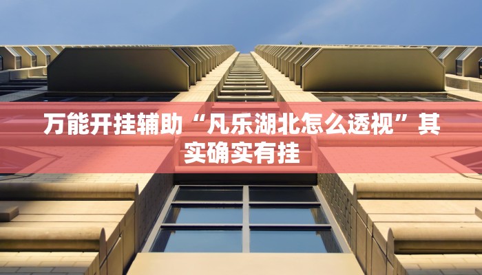 万能开挂辅助“凡乐湖北怎么透视”其实确实有挂 万能开挂辅助“凡乐湖北怎么透视”其实确实有挂