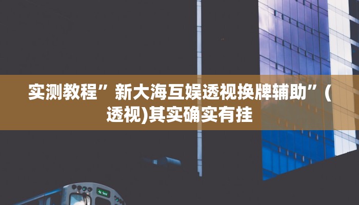 实测教程”新大海互娱透视换牌辅助”(透视)其实确实有挂 实测教程”新大海互娱透视换牌辅助”(透视)其实确实有挂