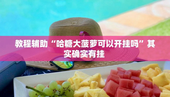 教程辅助“哈糖大菠萝可以开挂吗”其实确实有挂 教程辅助“哈糖大菠萝可以开挂吗”其实确实有挂