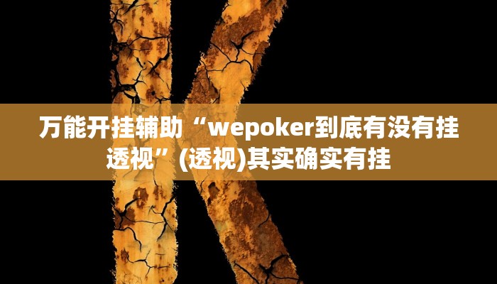 万能开挂辅助“wepoker到底有没有挂透视”(透视)其实确实有挂 万能开挂辅助“wepoker到底有没有挂透视”(透视)其实确实有挂