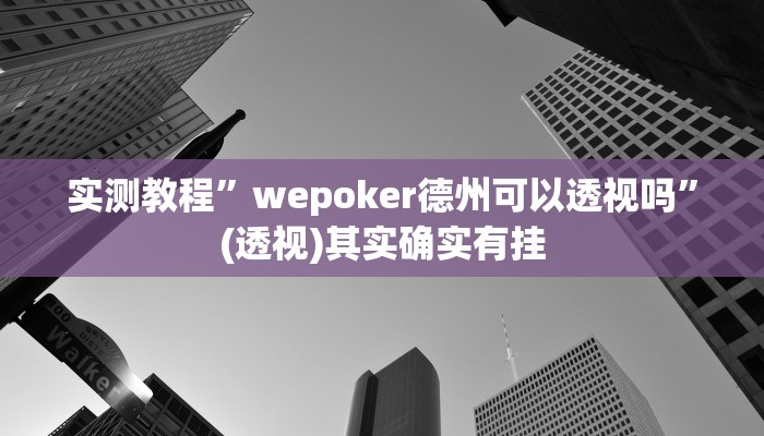 实测教程”wepoker德州可以透视吗”(透视)其实确实有挂 实测教程”wepoker德州可以透视吗”(透视)其实确实有挂