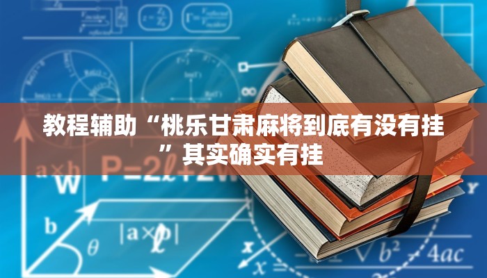 教程辅助“桃乐甘肃麻将到底有没有挂”其实确实有挂 教程辅助“桃乐甘肃麻将到底有没有挂”其实确实有挂