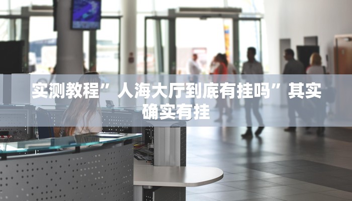 实测教程”人海大厅到底有挂吗”其实确实有挂