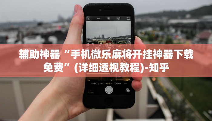 辅助神器“手机微乐麻将开挂神器下载免费”(详细透视教程)-知乎