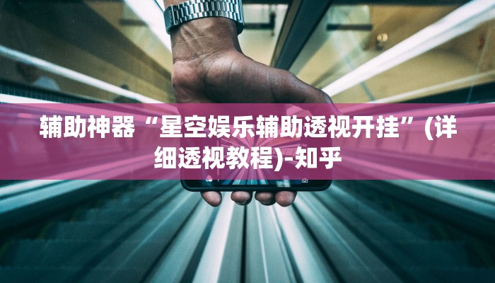 辅助神器“星空娱乐辅助透视开挂”(详细透视教程)-知乎 辅助神器“星空娱乐辅助透视开挂”(详细透视教程)-知乎