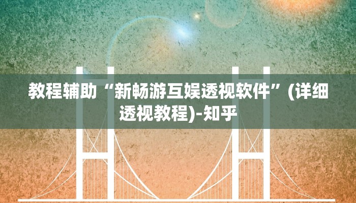 教程辅助“新畅游互娱透视软件”(详细透视教程)-知乎