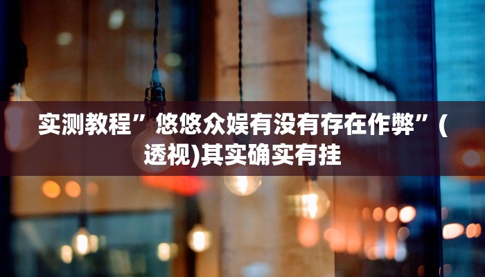 实测教程”悠悠众娱有没有存在作弊”(透视)其实确实有挂