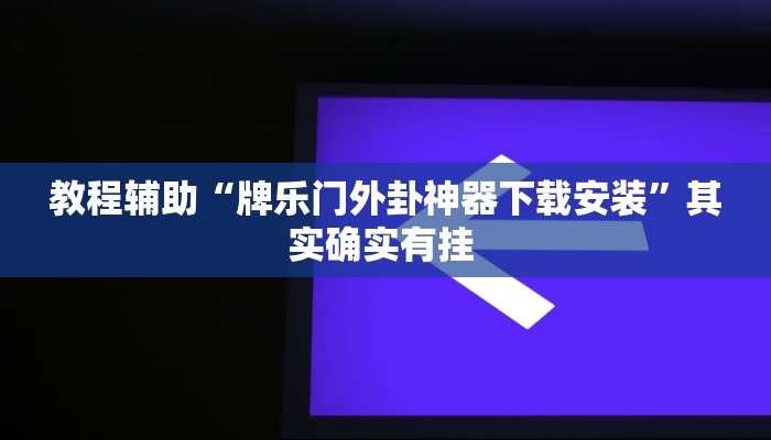 教程辅助“牌乐门外卦神器下载安装”其实确实有挂 