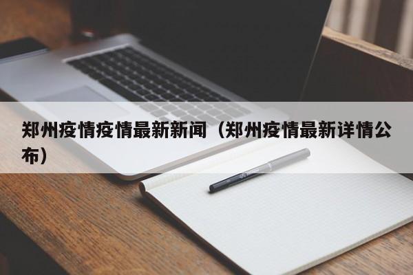 郑州疫情疫情最新新闻(郑州疫情最新详情公布)