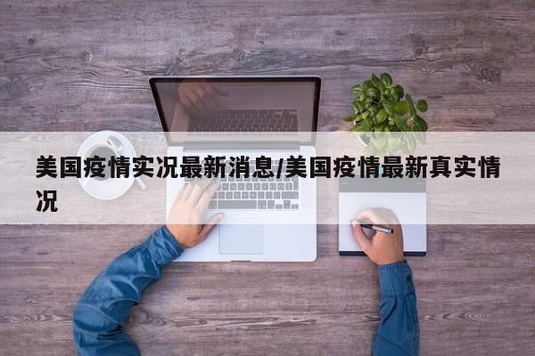 美国疫情实况最新消息/美国疫情最新真实情况