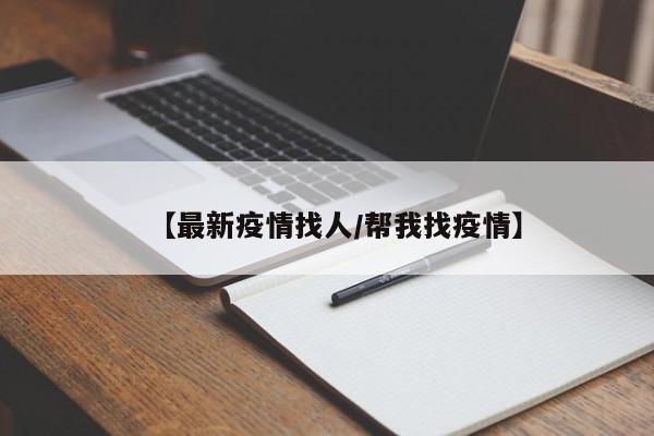 【最新疫情找人/帮我找疫情】
