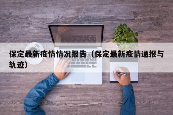 保定最新疫情情况报告(保定最新疫情通报与轨迹)