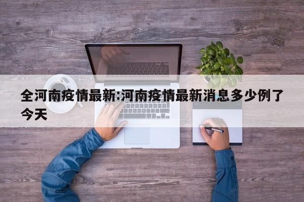 全河南疫情最新:河南疫情最新消息多少例了今天