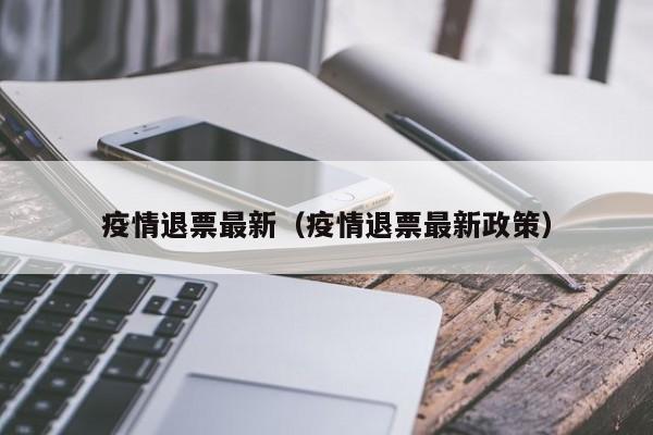 疫情退票最新(疫情退票最新政策)