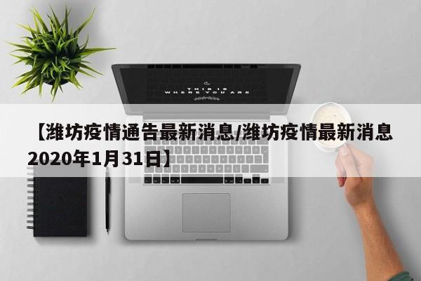 【潍坊疫情通告最新消息/潍坊疫情最新消息2020年1月31日】